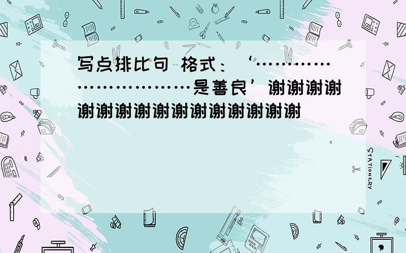 写点排比句 格式：‘…………………………是善良’谢谢谢谢谢谢谢谢谢谢谢谢谢谢谢谢