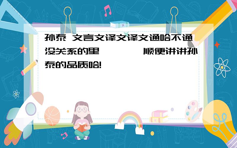 孙泰 文言文译文译文通哈不通没关系的里…………顺便讲讲孙泰的品质哈!