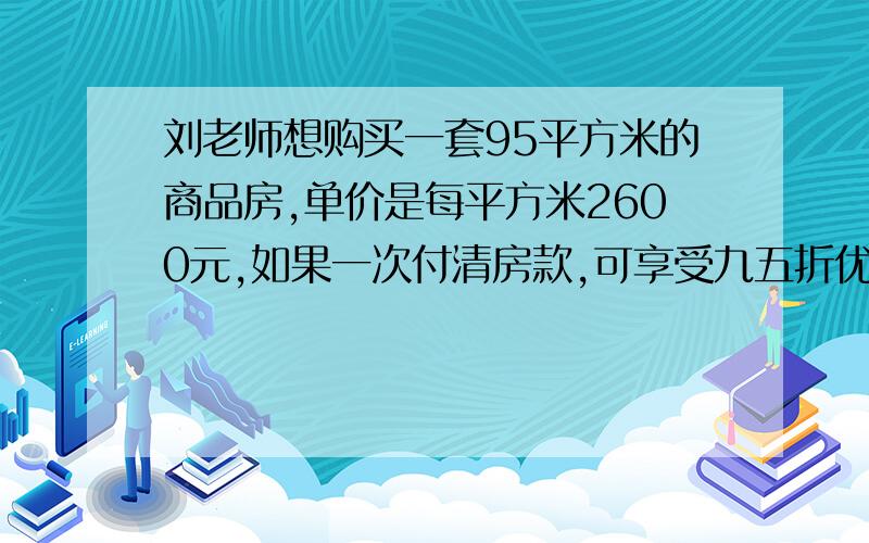 刘老师想购买一套95平方米的商品房,单价是每平方米2600元,如果一次付清房款,可享受九五折优惠.刘老师一次付清要付款多少万元?