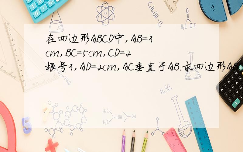 在四边形ABCD中,AB=3cm,BC=5cm,CD=2根号3,AD=2cm,AC垂直于AB.求四边形ABCD的面积.