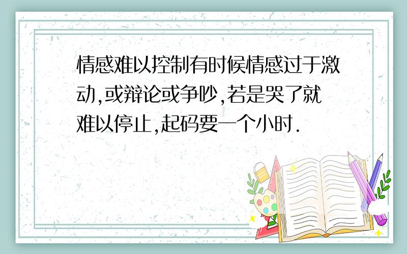 情感难以控制有时候情感过于激动,或辩论或争吵,若是哭了就难以停止,起码要一个小时.