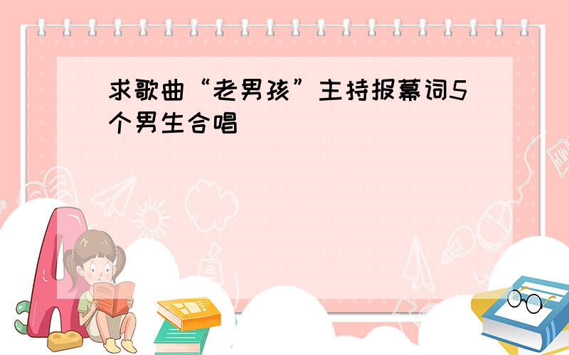 求歌曲“老男孩”主持报幕词5个男生合唱