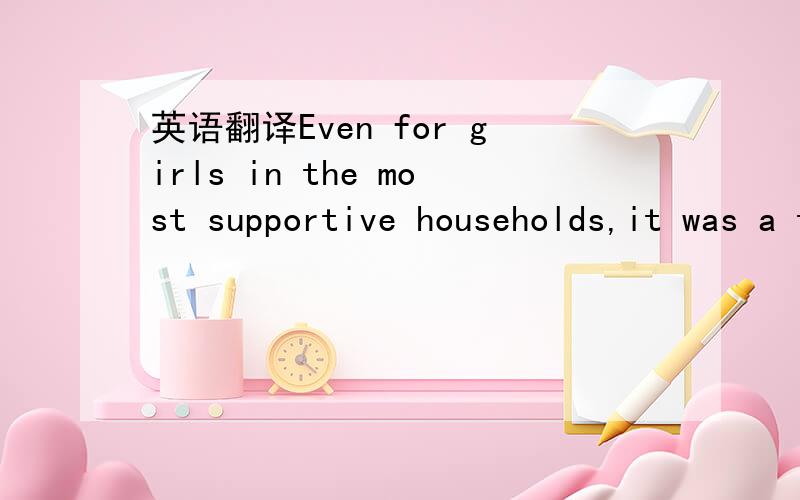 英语翻译Even for girls in the most supportive households,it was a time of dramatically mixed signals.It wasn’t easy to become a woman when everyone seemed surer of what a woman wasn’t going to be anymore than what she was.In what was left of