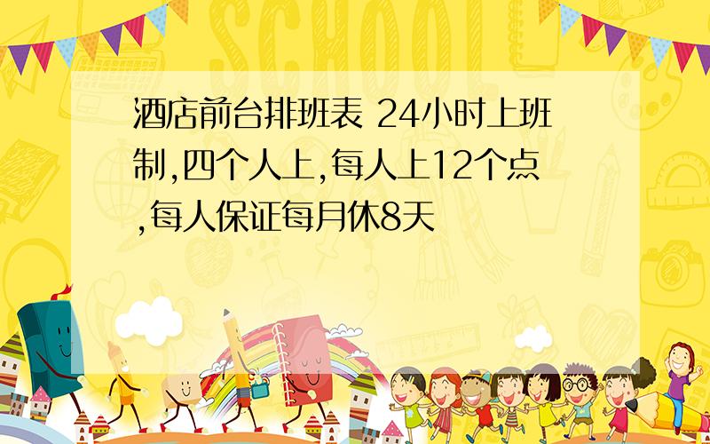 酒店前台排班表 24小时上班制,四个人上,每人上12个点,每人保证每月休8天