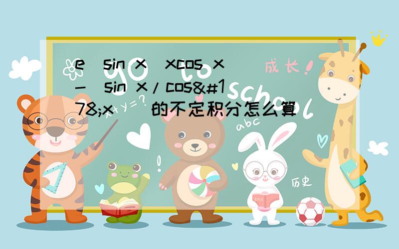 e^sin x（xcos x-（sin x/cos²x））的不定积分怎么算