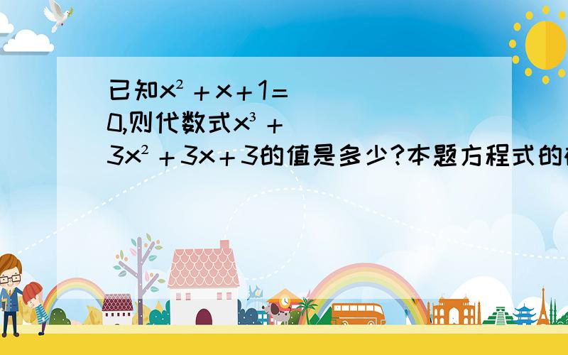 已知x²＋x＋1＝0,则代数式x³＋3x²＋3x＋3的值是多少?本题方程式的确无解,但不影响解题.