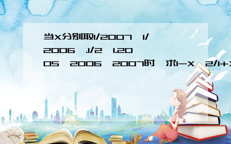 当X分别取1/2007,1/2006,.1/2,1.2005,2006,2007时,求1-X^2/1+X^2的所有值的和