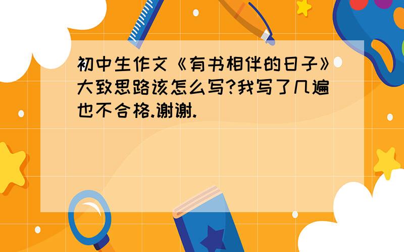 初中生作文《有书相伴的日子》大致思路该怎么写?我写了几遍也不合格.谢谢.