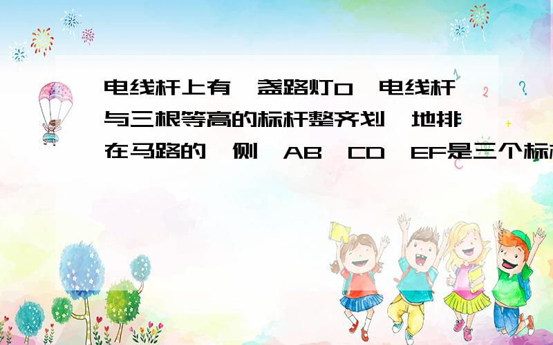 电线杆上有一盏路灯O,电线杆与三根等高的标杆整齐划一地排在马路的一侧,AB,CD,EF是三个标杆,相邻的两个标杆之间的距离都是2 m,已知AB、CD在灯光下的影长分别为BM＝1.6 m,DN＝0.6 m.（1）请画出