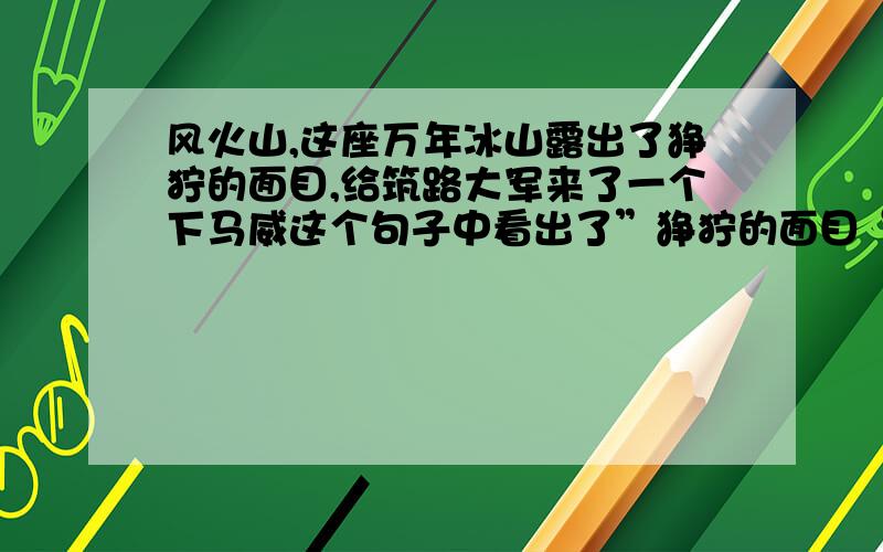 风火山,这座万年冰山露出了狰狞的面目,给筑路大军来了一个下马威这个句子中看出了”狰狞的面目“是指