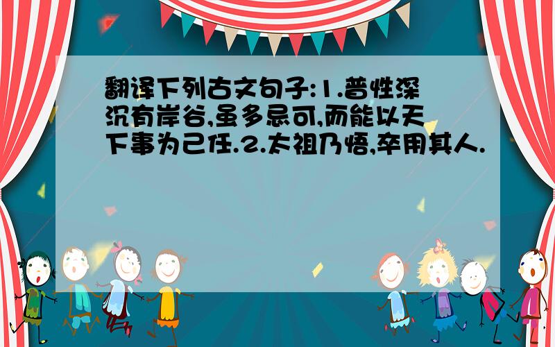 翻译下列古文句子:1.普性深沉有岸谷,虽多忌可,而能以天下事为己任.2.太祖乃悟,卒用其人.