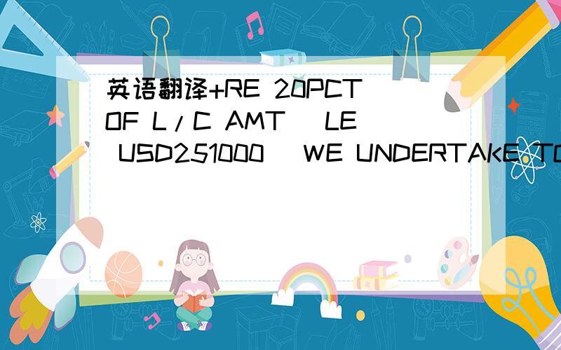 英语翻译+RE 20PCT OF L/C AMT (LE USD251000) WE UNDERTAKE TO REMIT YOU ITS VALUE 3 WORKING DAYS AGAINST PRESENTATION A LETTER OF GUARANTEE FOR USD125500,- ISSUED BY A FIRST CLASS BANK VAILD FOR SIX MOUTHS FROM DATE OF CLAIMING FOR 10PCT AND CCEPTE