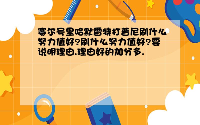 赛尔号里哈默雷特打普尼刷什么努力值好?刷什么努力值好?要说明理由.理由好的加分多.