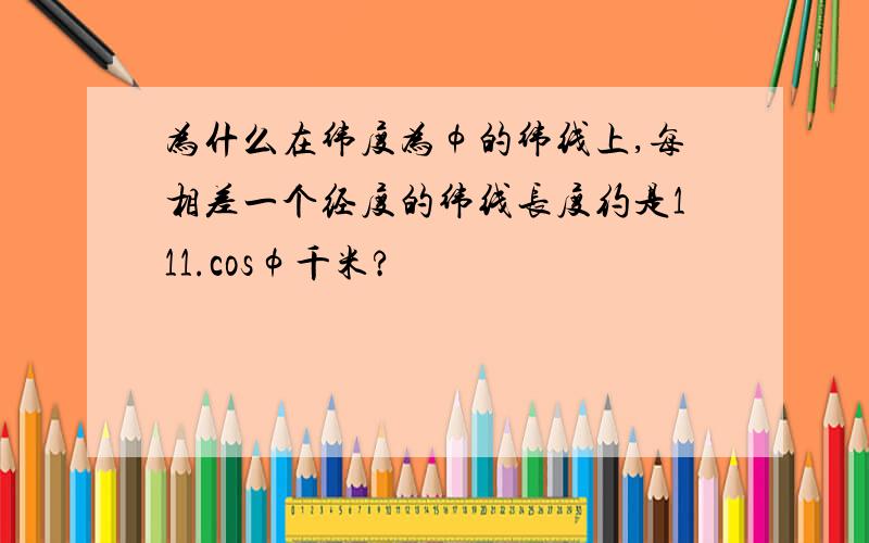 为什么在纬度为φ的纬线上,每相差一个经度的纬线长度约是111.cosφ千米?