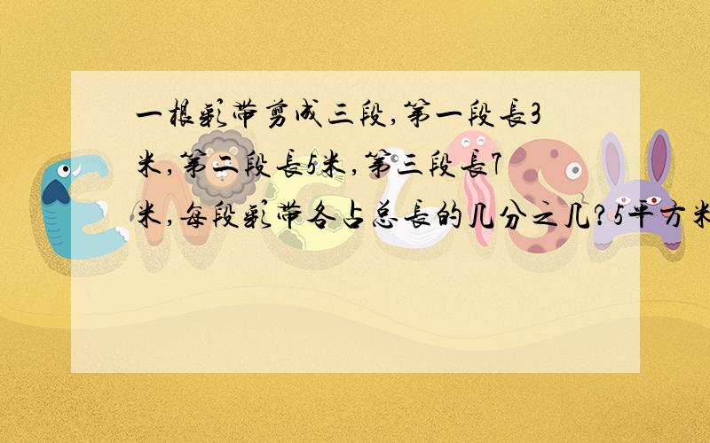 一根彩带剪成三段,第一段长3米,第二段长5米,第三段长7米,每段彩带各占总长的几分之几?5平方米20平方分米等于多少平方米（用最简分数表示）