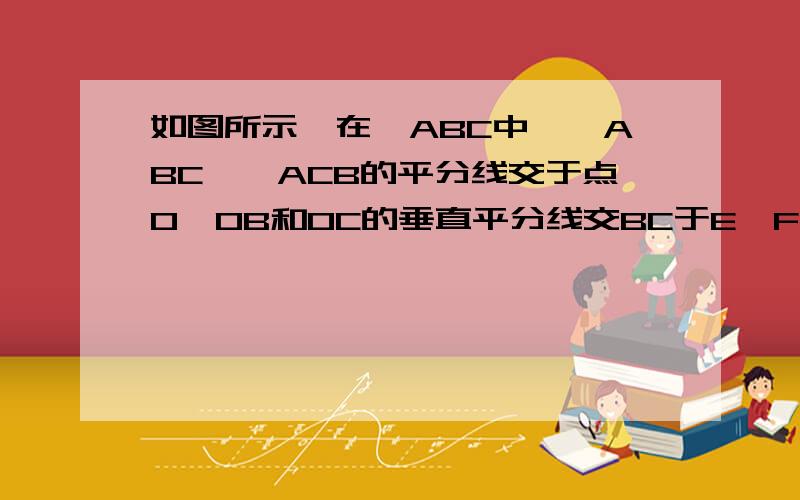 如图所示,在△ABC中,∠ABC、∠ACB的平分线交于点O,OB和OC的垂直平分线交BC于E、F,试用你所学的知识说明△EOF的周长与线段BC之间的大小关系以及∠A与∠EOF之间的大小关系