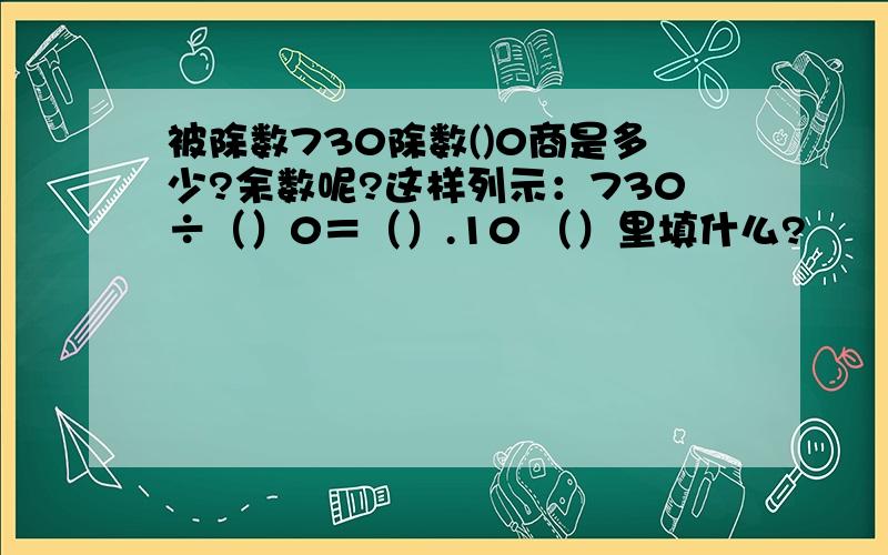 被除数730除数()0商是多少?余数呢?这样列示：730÷（）0＝（）.10 （）里填什么?