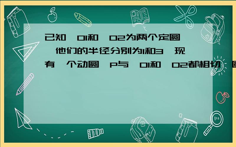 已知⊙O1和⊙O2为两个定圆,他们的半径分别为1和3,现有一个动圆⊙P与⊙O1和⊙O2都相切,圆心P的位置一共有A.4个 B.5个 C.6个 D.7个