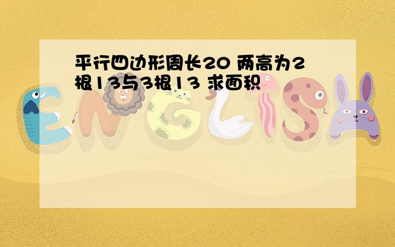 平行四边形周长20 两高为2根13与3根13 求面积