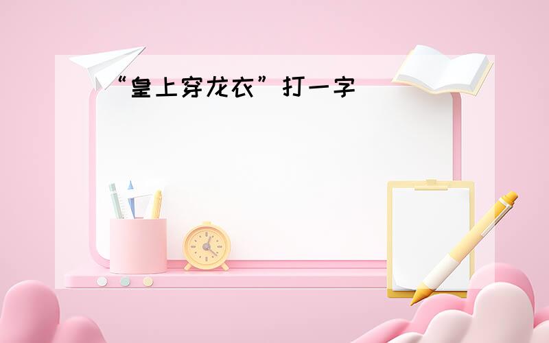 “皇上穿龙衣”打一字