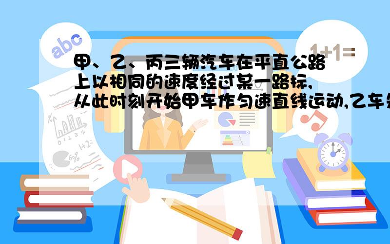 甲、乙、丙三辆汽车在平直公路上以相同的速度经过某一路标,从此时刻开始甲车作匀速直线运动,乙车先做匀加速运动后做匀减速运动,丙车先做匀减速运动后做匀加速运动,他们经过下一路标