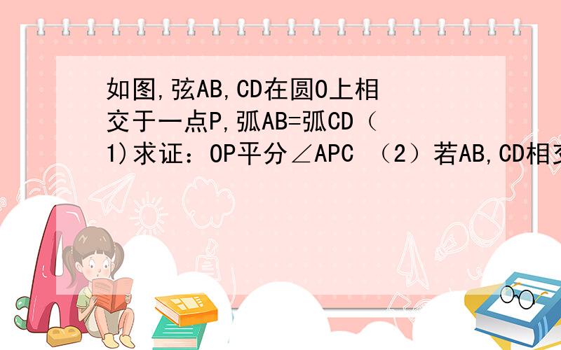 如图,弦AB,CD在圆O上相交于一点P,弧AB=弧CD（1)求证：OP平分∠APC （2）若AB,CD相交于圆O内一点P（1）的结论是否成立?请说明理由,若相交于圆O外一点P呢?不要全等,从弧的角度,就是圆的定理上正