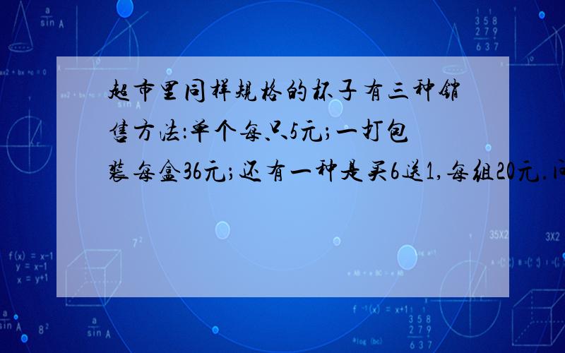 超市里同样规格的杯子有三种销售方法：单个每只5元；一打包装每盒36元；还有一种是买6送1,每组20元.问,如果至少买60个,怎样买最省钱?