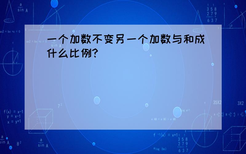 一个加数不变另一个加数与和成什么比例?