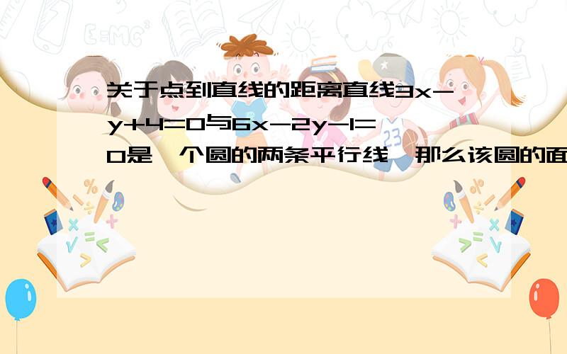 关于点到直线的距离直线3x-y+4=0与6x-2y-1=0是一个圆的两条平行线,那么该圆的面积是?一个圆的两条平行切线