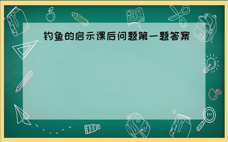 钓鱼的启示课后问题第一题答案