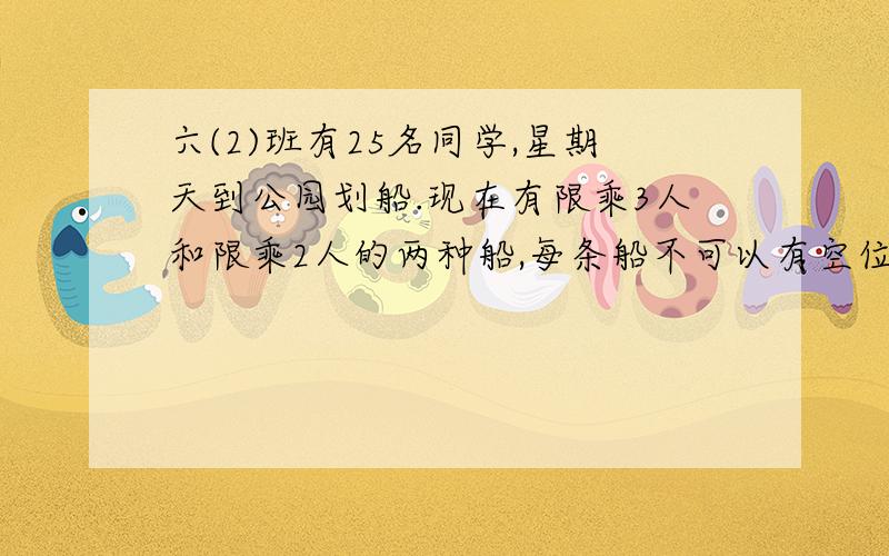 六(2)班有25名同学,星期天到公园划船.现在有限乘3人和限乘2人的两种船,每条船不可以有空位.（列表）