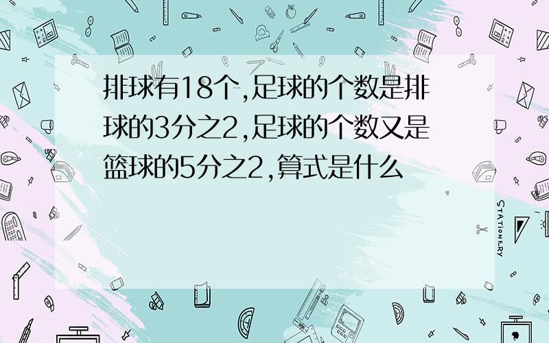 排球有18个,足球的个数是排球的3分之2,足球的个数又是篮球的5分之2,算式是什么