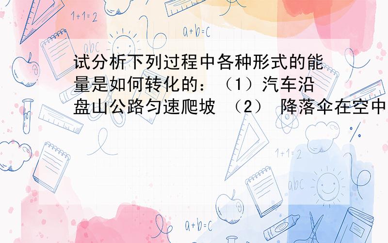 试分析下列过程中各种形式的能量是如何转化的：（1）汽车沿盘山公路匀速爬坡 （2） 降落伞在空中运输下降(3)用微波炉加热食物 （4）飞船与运载火箭分离前与分离后的运动