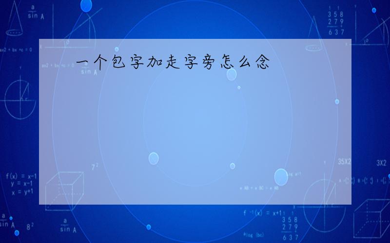 一个包字加走字旁怎么念