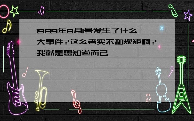 1989年8月1号发生了什么大事件?这么老实不和规矩啊?我就是想知道而已