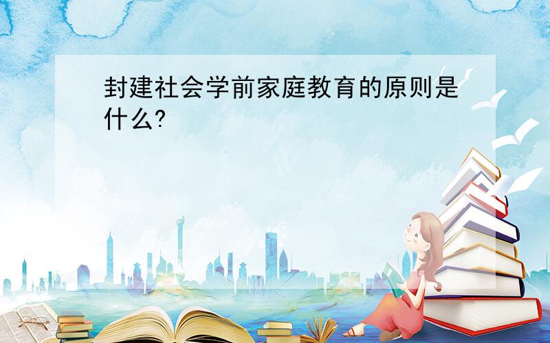 封建社会学前家庭教育的原则是什么?