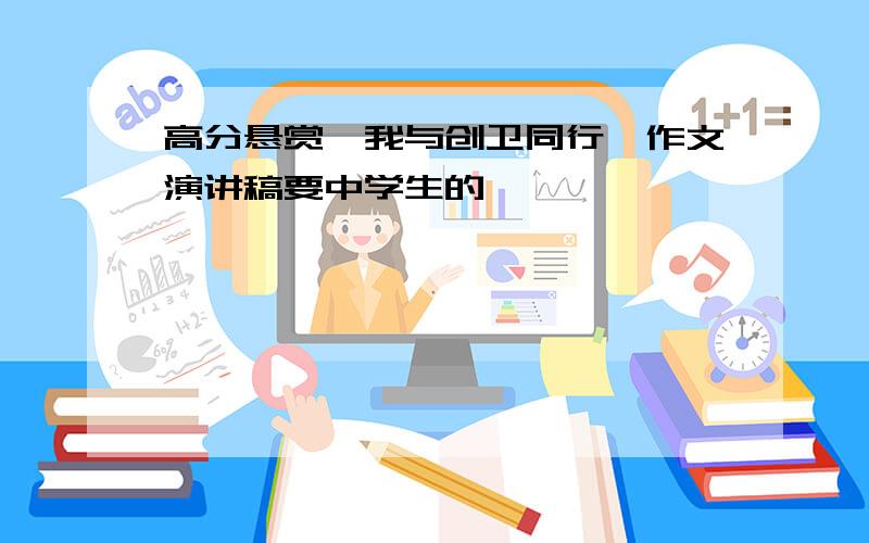 高分悬赏《我与创卫同行》作文演讲稿要中学生的