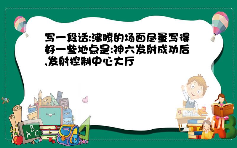 写一段话:沸腾的场面尽量写得好一些地点是:神六发射成功后,发射控制中心大厅