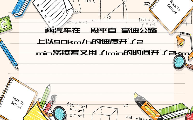 一两汽车在一段平直 高速公路上以90km/h的速度开了2min紧接着又用了1min的时间开了2km,将车速提高到120km/h,该车在这3min内的平均速度是多少?