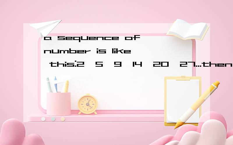 a sequence of number is like this:2,5,9,14,20,27...then the 200 number will be___一个奥数谜语,求解答