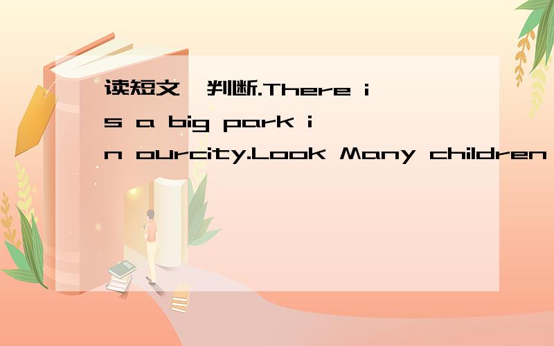 读短文,判断.There is a big park in ourcity.Look Many children are playing in the park now.The twins,Mike and Nick,are flying kites on the grass.Mary is sitting on a bench and writing a report.Jimmy is counting birds in the trees.Lily is catching