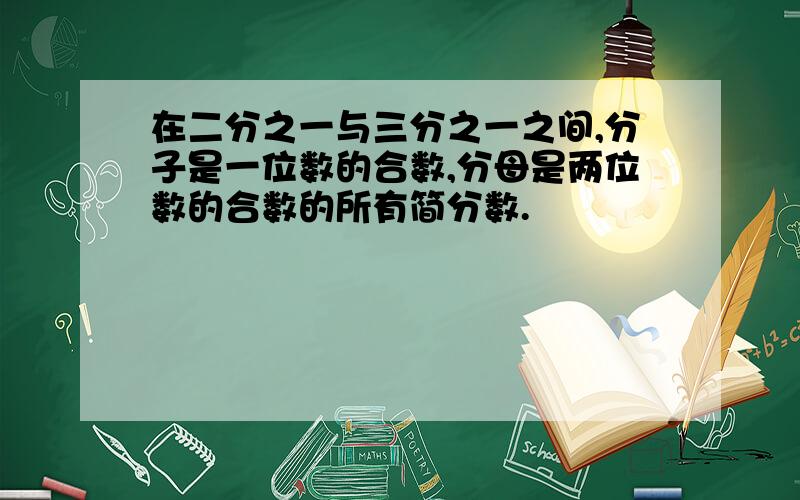 在二分之一与三分之一之间,分子是一位数的合数,分母是两位数的合数的所有简分数.