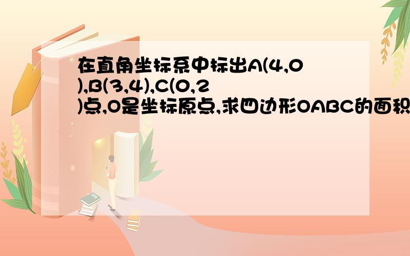 在直角坐标系中标出A(4,0),B(3,4),C(0,2)点,O是坐标原点,求四边形OABC的面积.有图,大侠些过人画蛤!