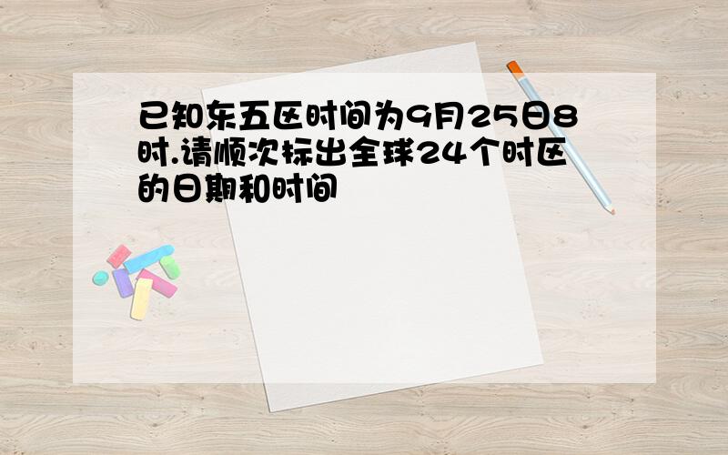 已知东五区时间为9月25日8时.请顺次标出全球24个时区的日期和时间