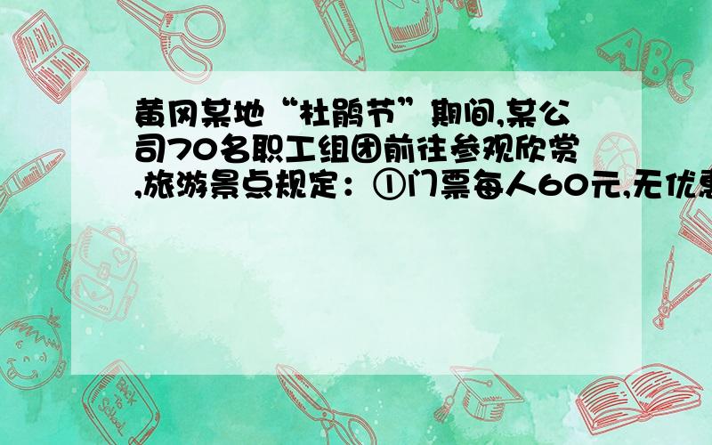 黄冈某地“杜鹃节”期间,某公司70名职工组团前往参观欣赏,旅游景点规定：①门票每人60元,无优惠；②上山游玩可坐景观车,观光车有四座和十一座车,四座车每辆车60元,十一座车没人10元,公