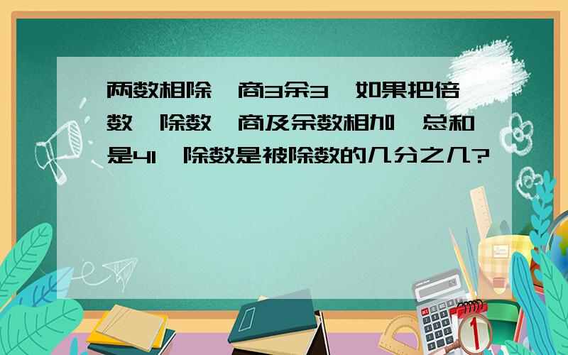 两数相除,商3余3,如果把倍数、除数、商及余数相加,总和是41,除数是被除数的几分之几?