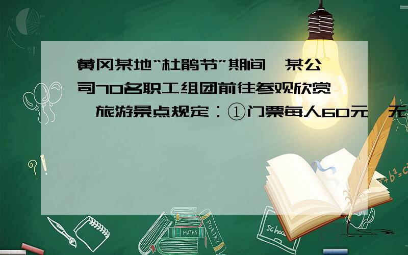 黄冈某地“杜鹃节”期间,某公司70名职工组团前往参观欣赏,旅游景点规定：①门票每人60元,无优惠；②上山游玩可坐景点观光车,观光车有四座和十一座车,四座车每辆60元,十一座车每人10元