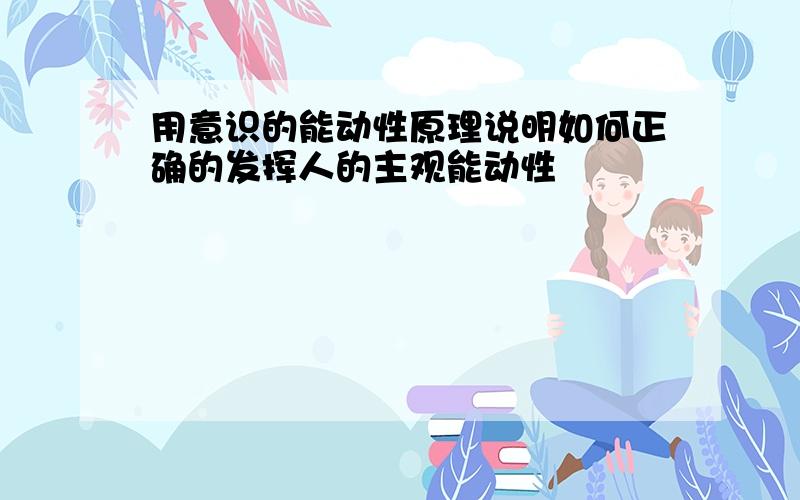 用意识的能动性原理说明如何正确的发挥人的主观能动性