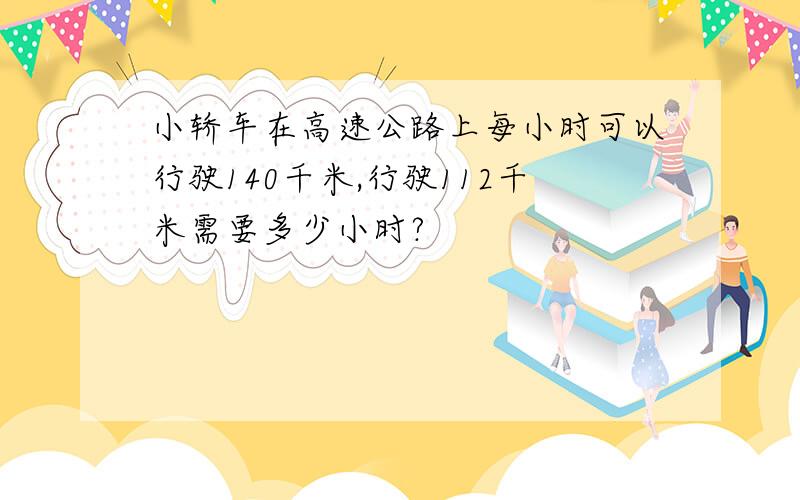 小轿车在高速公路上每小时可以行驶140千米,行驶112千米需要多少小时?