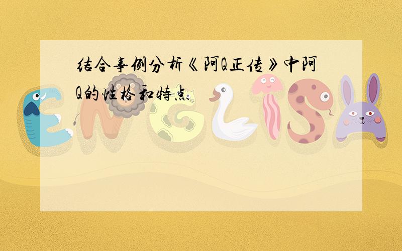 结合事例分析《阿Q正传》中阿Q的性格和特点